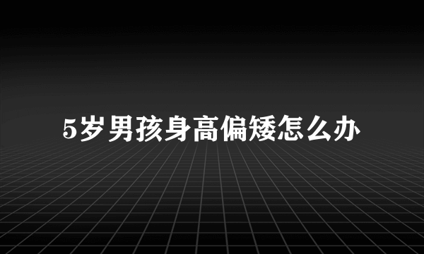 5岁男孩身高偏矮怎么办