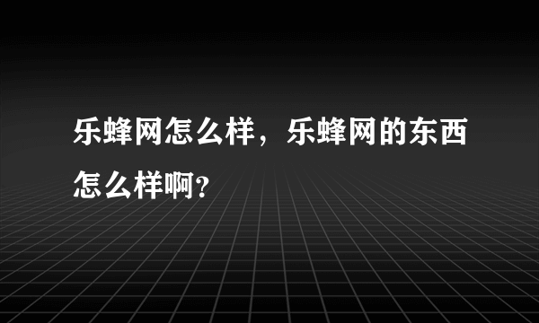 乐蜂网怎么样，乐蜂网的东西怎么样啊？