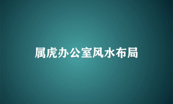 属虎办公室风水布局