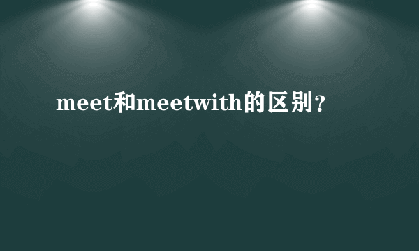 meet和meetwith的区别？