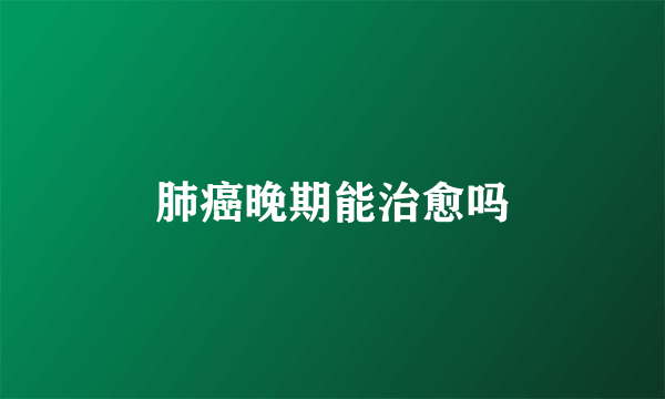 肺癌晚期能治愈吗
