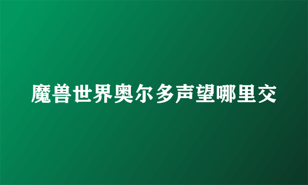 魔兽世界奥尔多声望哪里交