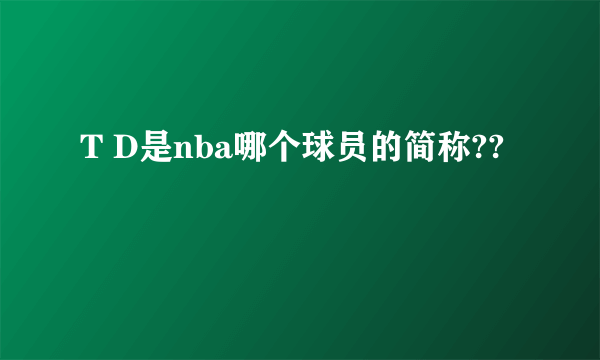T D是nba哪个球员的简称??