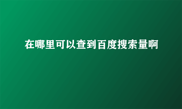 在哪里可以查到百度搜索量啊