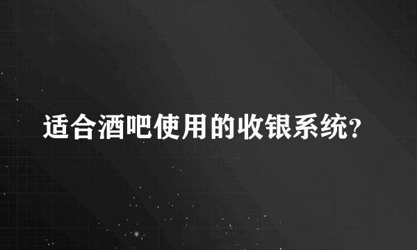 适合酒吧使用的收银系统？