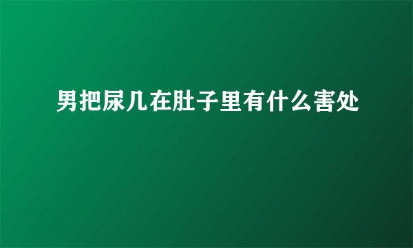 男把尿几在肚子里有什么害处