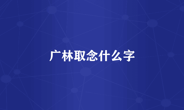 广林取念什么字