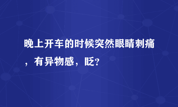 晚上开车的时候突然眼睛刺痛，有异物感，眨？