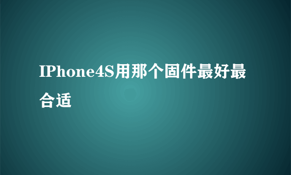 IPhone4S用那个固件最好最合适