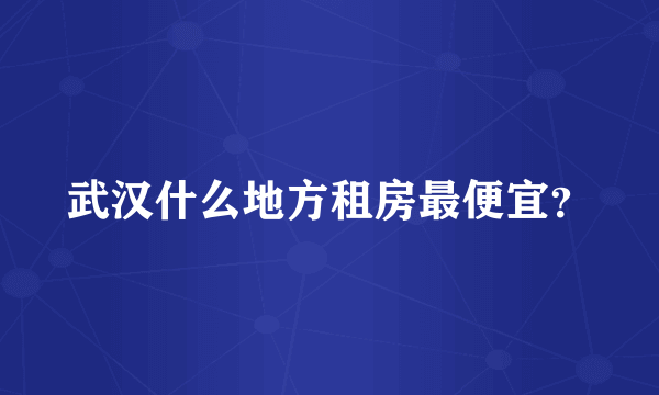 武汉什么地方租房最便宜？