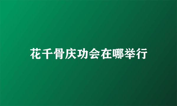 花千骨庆功会在哪举行