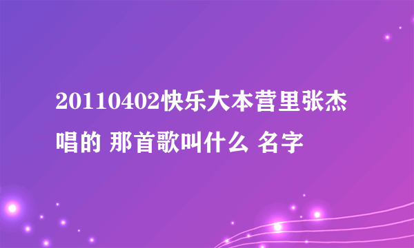 20110402快乐大本营里张杰唱的 那首歌叫什么 名字