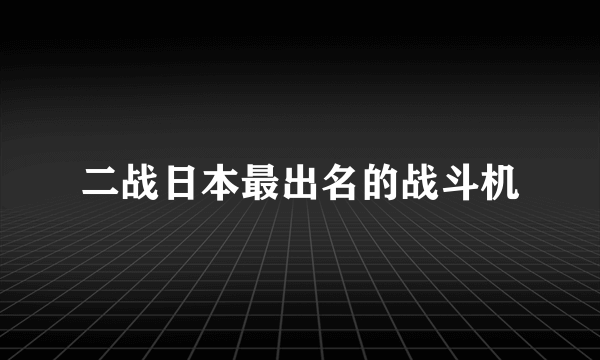 二战日本最出名的战斗机