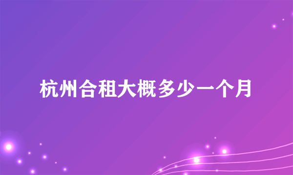 杭州合租大概多少一个月