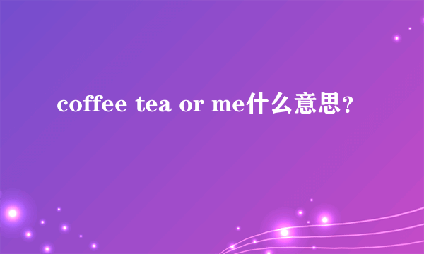 coffee tea or me什么意思？