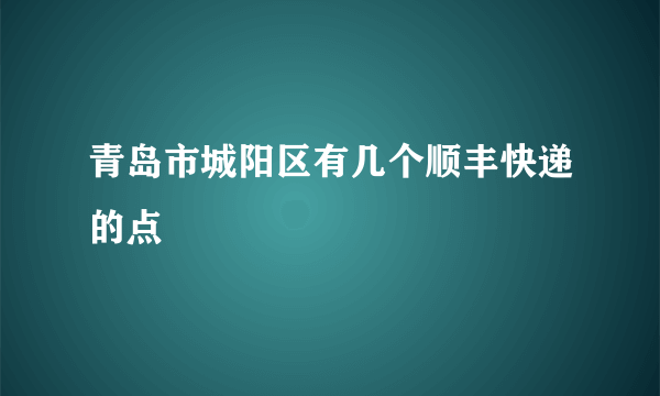 青岛市城阳区有几个顺丰快递的点