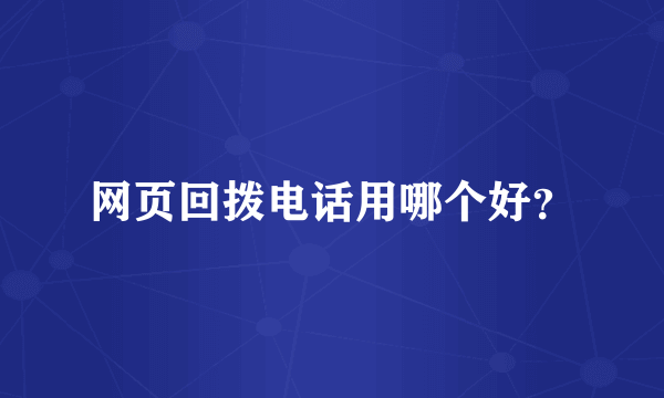 网页回拨电话用哪个好？