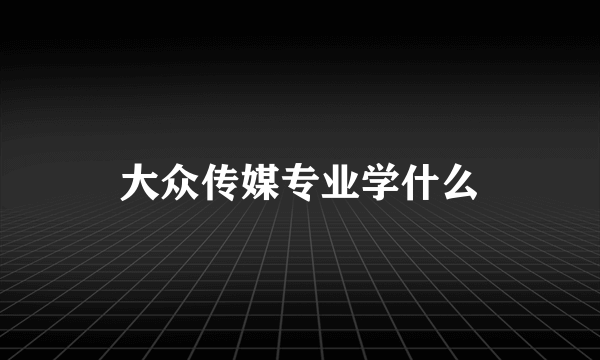 大众传媒专业学什么