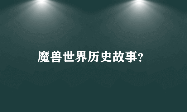 魔兽世界历史故事？