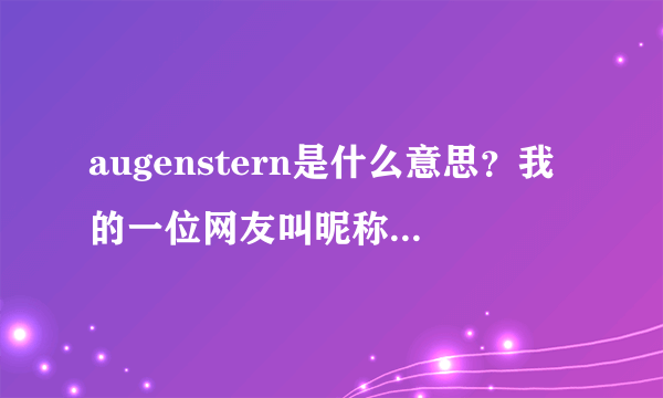 augenstern是什么意思？我的一位网友叫昵称叫这个，是什么意思？
