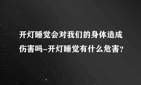 开灯睡觉会对我们的身体造成伤害吗-开灯睡觉有什么危害？
