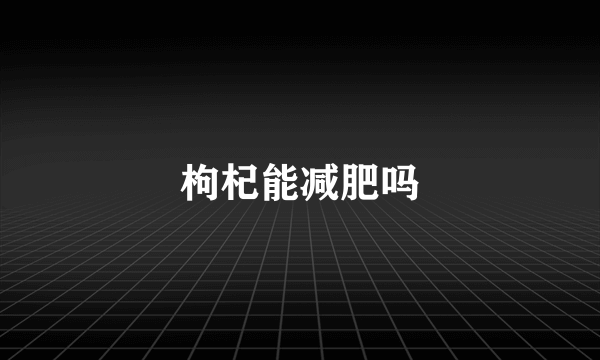 枸杞能减肥吗