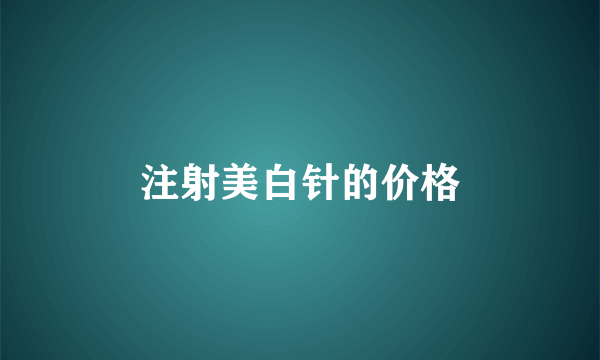 注射美白针的价格