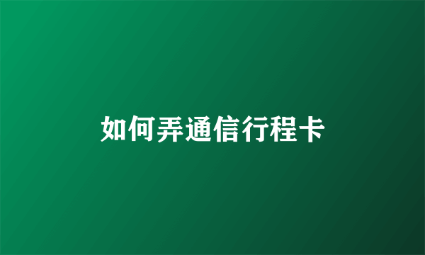 如何弄通信行程卡