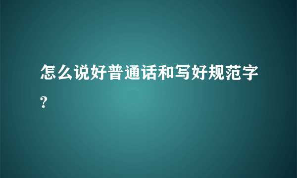 怎么说好普通话和写好规范字?