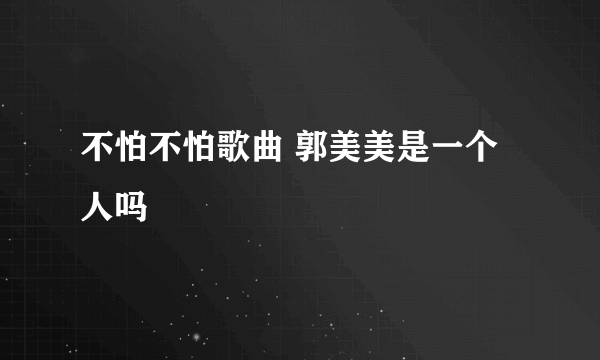 不怕不怕歌曲 郭美美是一个人吗