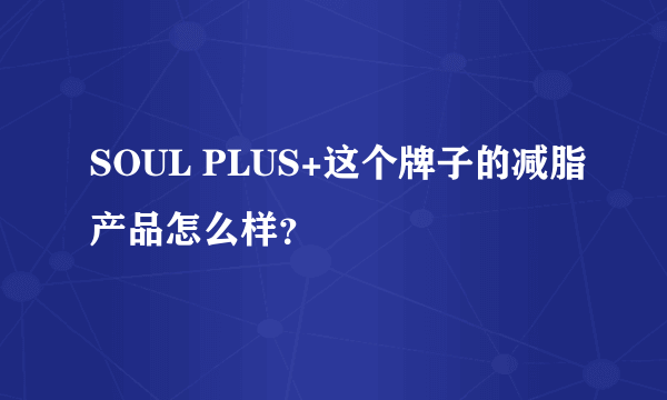 SOUL PLUS+这个牌子的减脂产品怎么样？