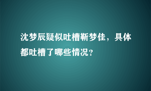沈梦辰疑似吐槽靳梦佳，具体都吐槽了哪些情况？