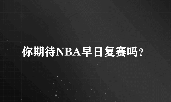 你期待NBA早日复赛吗？