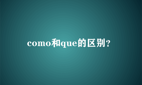 como和que的区别？