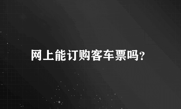 网上能订购客车票吗？