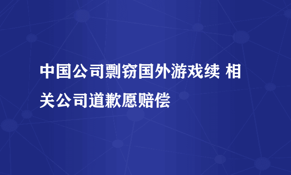中国公司剽窃国外游戏续 相关公司道歉愿赔偿
