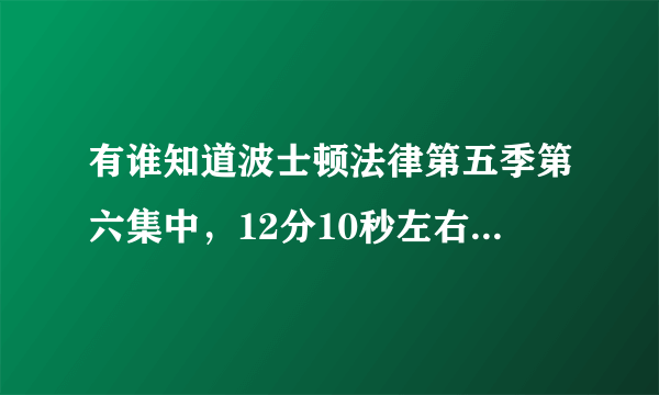 有谁知道波士顿法律第五季第六集中，12分10秒左右那首歌叫什么？