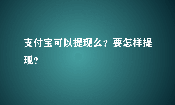 支付宝可以提现么？要怎样提现？