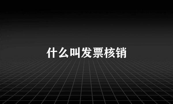 什么叫发票核销