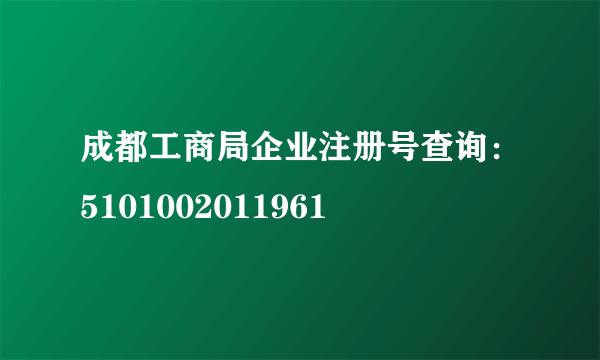 成都工商局企业注册号查询：5101002011961