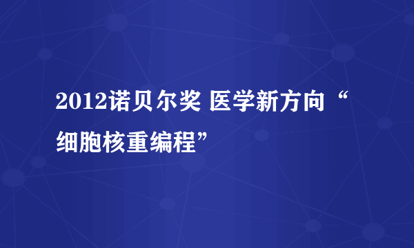 2012诺贝尔奖 医学新方向“细胞核重编程”