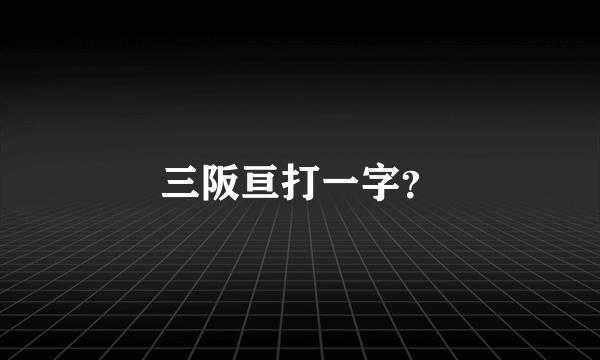 三阪亘打一字？