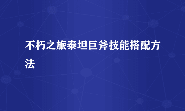 不朽之旅泰坦巨斧技能搭配方法