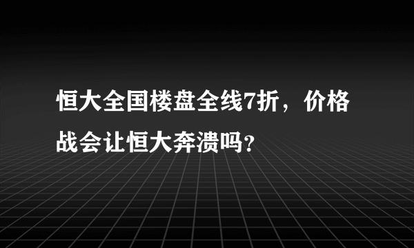 恒大全国楼盘全线7折，价格战会让恒大奔溃吗？