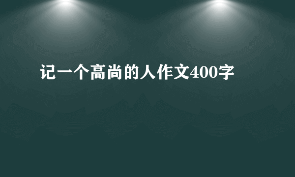 记一个高尚的人作文400字