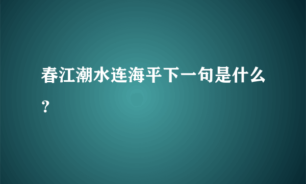 春江潮水连海平下一句是什么？