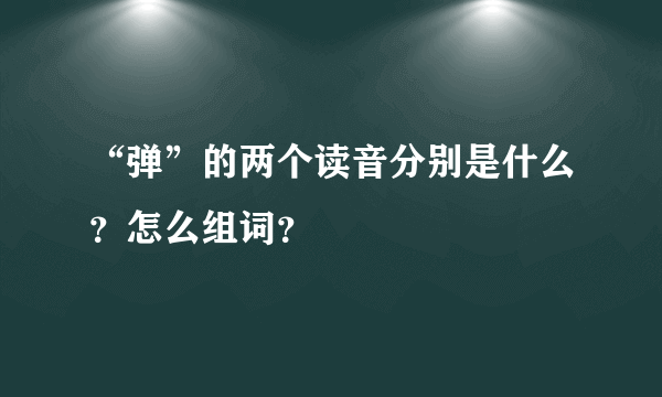“弹”的两个读音分别是什么？怎么组词？