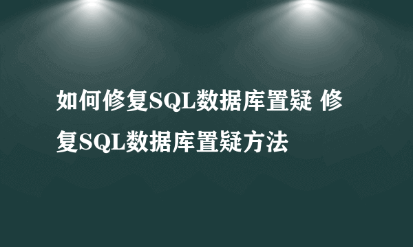 如何修复SQL数据库置疑 修复SQL数据库置疑方法