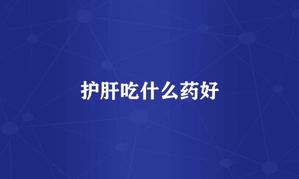 护肝吃什么药好
