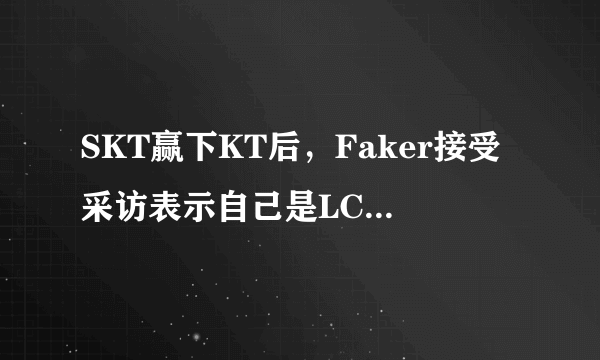 SKT赢下KT后，Faker接受采访表示自己是LCK现在最好的选手，你觉得他还是吗？